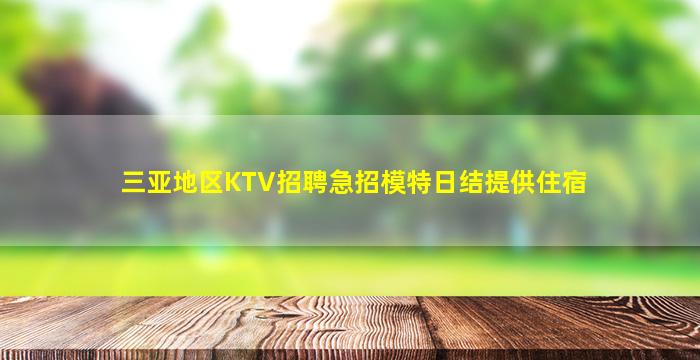 三亚地区KTV招聘急招模特日结提供住宿
